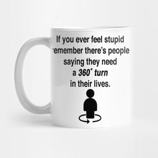 If you ever feel stupid remember there's people saying they need a 360° turn in their lives. Mug